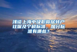 浅谈上海中级职称居转户社保及个税标准，加分标准有哪些？