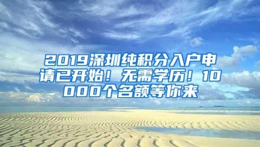 2019深圳纯积分入户申请已开始！无需学历！10000个名额等你来