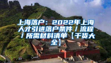 上海落户：2022年上海人才引进落户条件／流程／所需材料清单【干货大全】