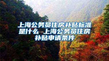 上海公务员住房补贴标准是什么 上海公务员住房补贴申请条件