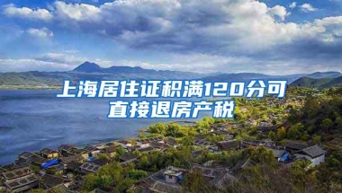 上海居住证积满120分可直接退房产税