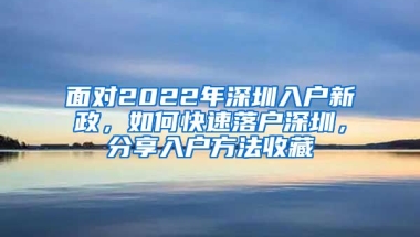 面对2022年深圳入户新政，如何快速落户深圳，分享入户方法收藏