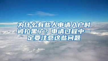 为什么有些人申请入户时被拉黑了？申请过程中一定要注意这些问题