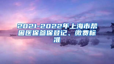 2021-2022年上海市帮困医保参保登记、缴费标准