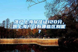 落户上海居住证120分，跟上海户口有哪些区别呢？