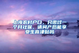 上海农村户口，只缴过一个月社保，请问产后能享受生育津贴吗