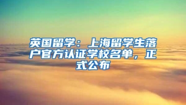 英国留学：上海留学生落户官方认证学校名单，正式公布