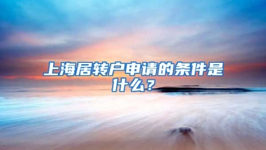 上海居转户申请的条件是什么？