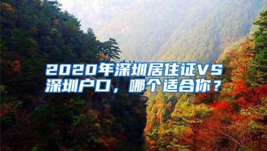 2020年深圳居住证VS深圳户口，哪个适合你？