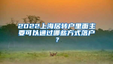 2022上海居转户里面主要可以通过哪些方式落户？