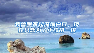 我曾瞧不起深圳户口，现在只想为了小孩拼一拼