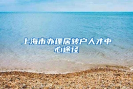 上海市办理居转户人才中心途径