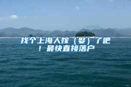 找个上海人嫁（娶）了吧！最快直接落户