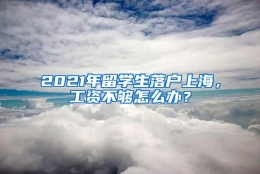 2021年留学生落户上海，工资不够怎么办？