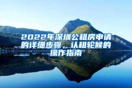 2022年深圳公租房申请的详细步骤，认租轮候的操作指南