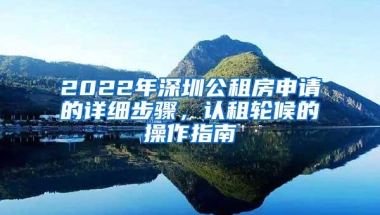 2022年深圳公租房申请的详细步骤，认租轮候的操作指南