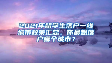 2021年留学生落户一线城市政策汇总，你最想落户哪个城市？