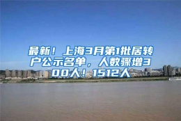 最新！上海3月第1批居转户公示名单，人数骤增300人！1512人