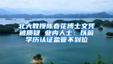 北大教授陈春花博士文凭被质疑 业内人士：以前学历认证监管不到位