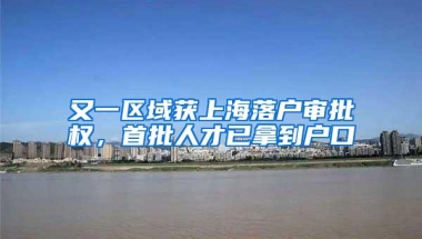 又一区域获上海落户审批权，首批人才已拿到户口