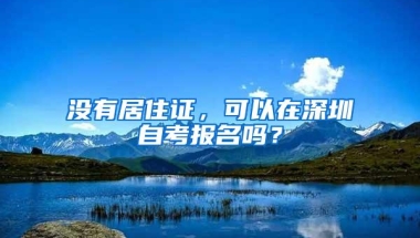 没有居住证，可以在深圳自考报名吗？