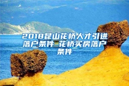 2018昆山花桥人才引进落户条件▲花桥买房落户条件