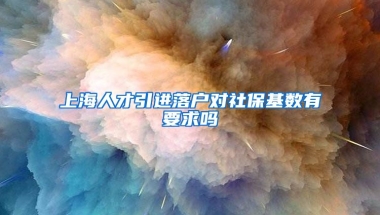 上海人才引进落户对社保基数有要求吗