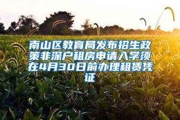 南山区教育局发布招生政策非深户租房申请入学须在4月30日前办理租赁凭证