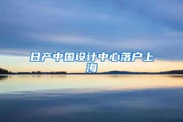 日产中国设计中心落户上海