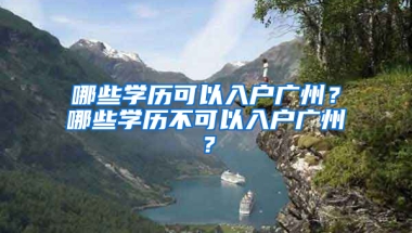 哪些学历可以入户广州？哪些学历不可以入户广州？