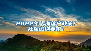 2022年上海落户政策！社保缴纳要求！