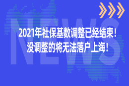 2021年社保基数调整已经结束！没有调整的将无法落户上海！