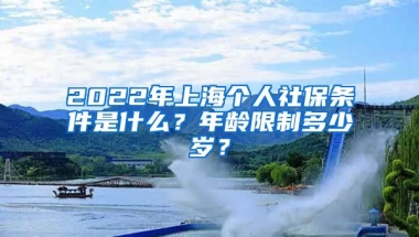 2022年上海个人社保条件是什么？年龄限制多少岁？