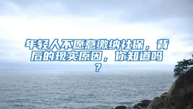 年轻人不愿意缴纳社保，背后的现实原因，你知道吗？