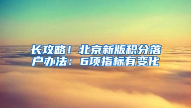 长攻略！北京新版积分落户办法：6项指标有变化