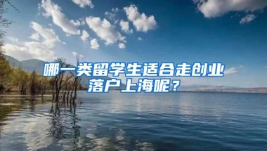 哪一类留学生适合走创业落户上海呢？