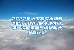 2022年上海高考本科普通批次录取结果今晚可查，第一次征求志愿填报明天9点开始