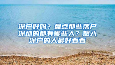 深户好吗？盘点那些落户深圳的都有哪些人？想入深户的人最好看看