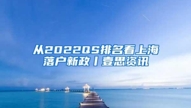 从2022QS排名看上海落户新政丨壹思资讯