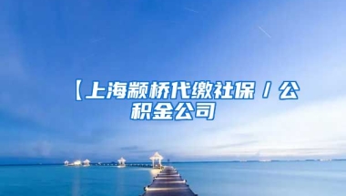 【上海颛桥代缴社保／公积金公司