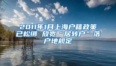 2011年1月上海户籍政策已松绑 放宽“居转户”落户地规定