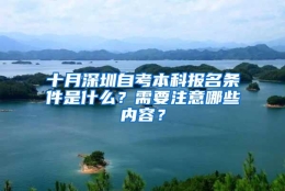 十月深圳自考本科报名条件是什么？需要注意哪些内容？