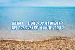 警惕！上海人才引进落户条件2021你达标准了吗？