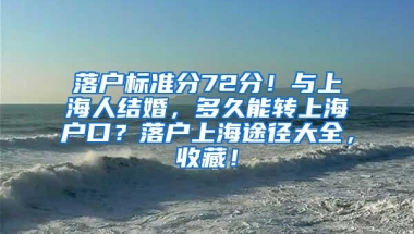 落户标准分72分！与上海人结婚，多久能转上海户口？落户上海途径大全，收藏！