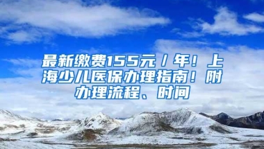 最新缴费155元／年！上海少儿医保办理指南！附办理流程、时间