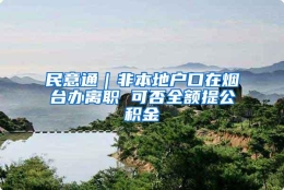 民意通｜非本地户口在烟台办离职 可否全额提公积金