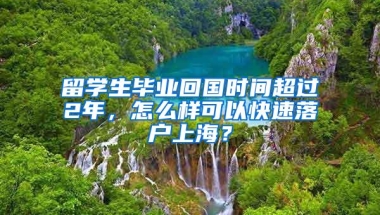 留学生毕业回国时间超过2年，怎么样可以快速落户上海？