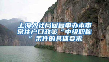 上海人社局回复申办本市常住户口政策“中级职称”条件的具体要求