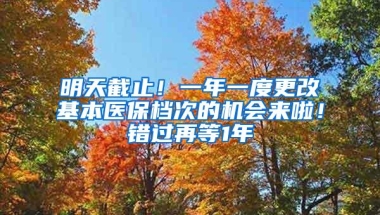 明天截止！一年一度更改基本医保档次的机会来啦！错过再等1年