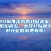 24城推出购房补贴政策 抵扣房款、发放补贴和下游行业的消费券等！